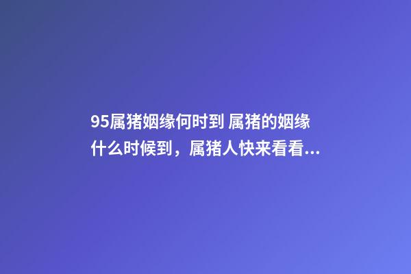 95属猪姻缘何时到 属猪的姻缘什么时候到，属猪人快来看看你的姻缘如何？-第1张-观点-玄机派